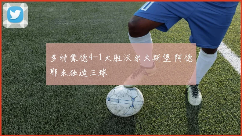多特蒙德4-1大胜沃尔夫斯堡 阿德耶米独造三球